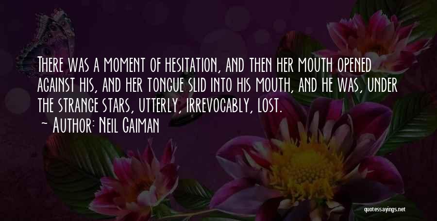 Neil Gaiman Quotes: There Was A Moment Of Hesitation, And Then Her Mouth Opened Against His, And Her Tongue Slid Into His Mouth,