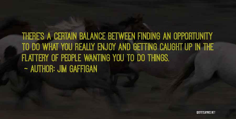 Jim Gaffigan Quotes: There's A Certain Balance Between Finding An Opportunity To Do What You Really Enjoy And Getting Caught Up In The
