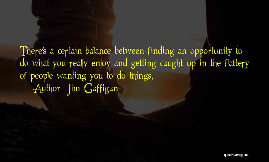 Jim Gaffigan Quotes: There's A Certain Balance Between Finding An Opportunity To Do What You Really Enjoy And Getting Caught Up In The