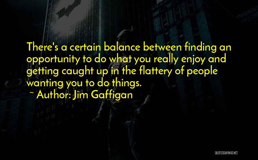 Jim Gaffigan Quotes: There's A Certain Balance Between Finding An Opportunity To Do What You Really Enjoy And Getting Caught Up In The