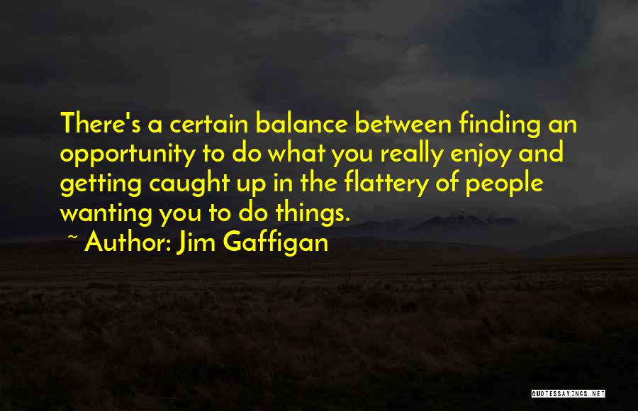 Jim Gaffigan Quotes: There's A Certain Balance Between Finding An Opportunity To Do What You Really Enjoy And Getting Caught Up In The