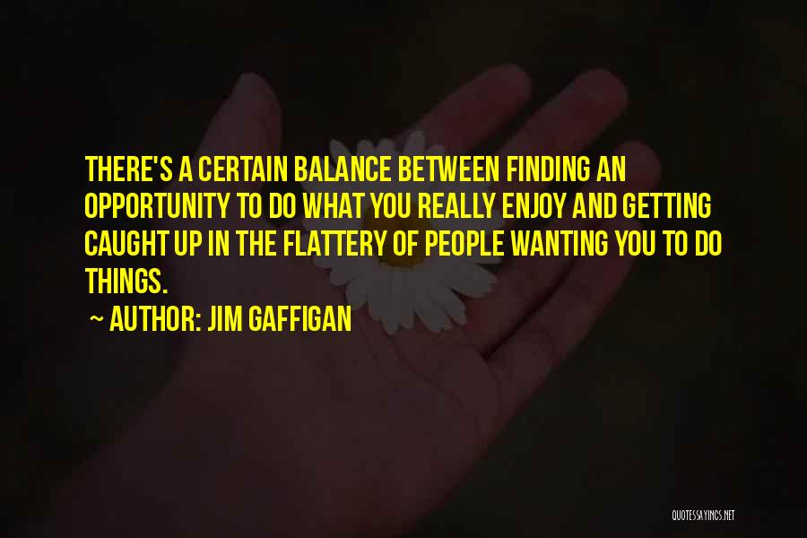 Jim Gaffigan Quotes: There's A Certain Balance Between Finding An Opportunity To Do What You Really Enjoy And Getting Caught Up In The