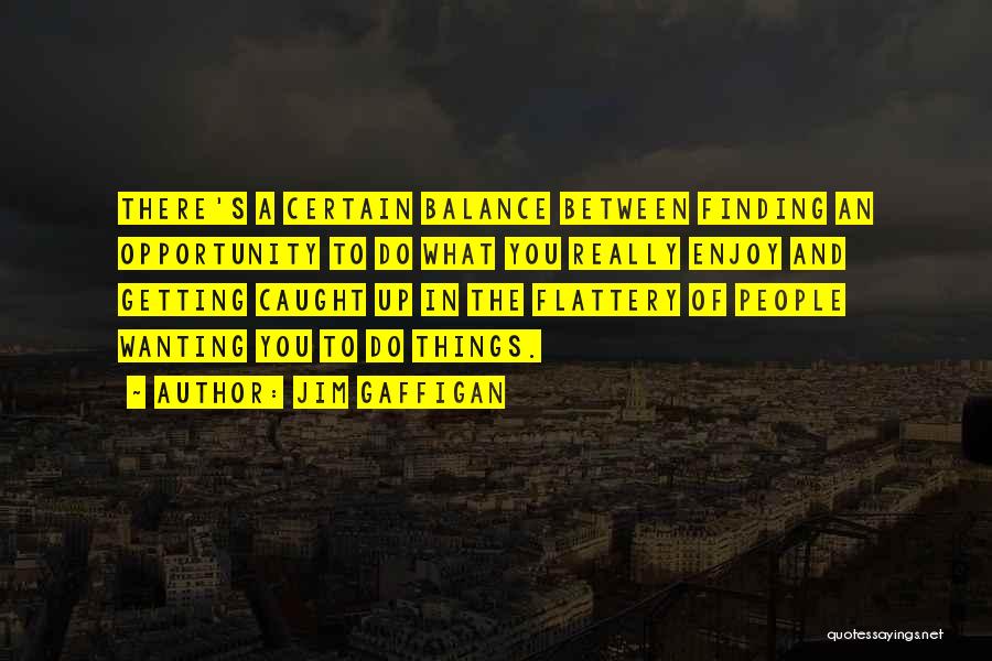 Jim Gaffigan Quotes: There's A Certain Balance Between Finding An Opportunity To Do What You Really Enjoy And Getting Caught Up In The