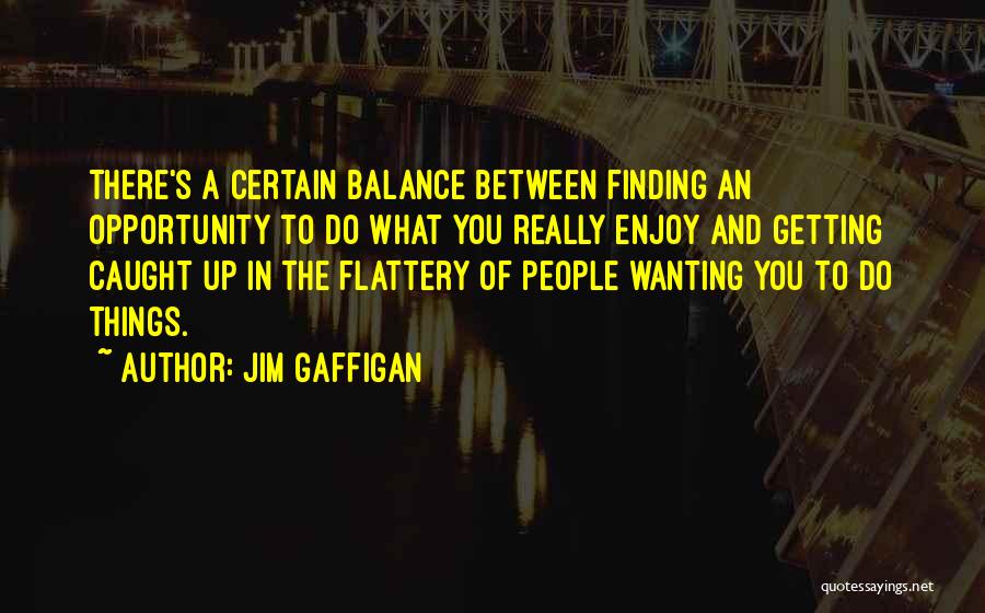 Jim Gaffigan Quotes: There's A Certain Balance Between Finding An Opportunity To Do What You Really Enjoy And Getting Caught Up In The