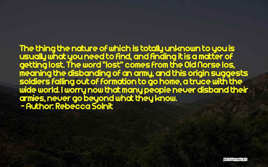 Rebecca Solnit Quotes: The Thing The Nature Of Which Is Totally Unknown To You Is Usually What You Need To Find, And Finding