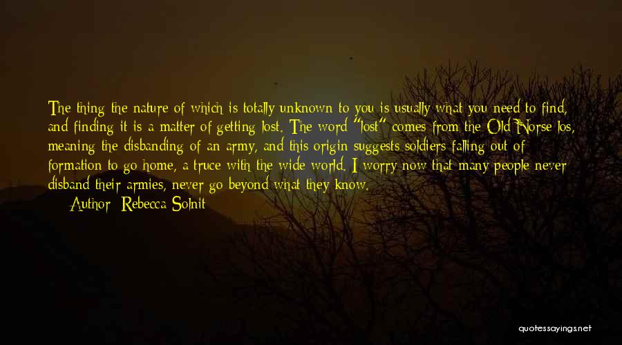 Rebecca Solnit Quotes: The Thing The Nature Of Which Is Totally Unknown To You Is Usually What You Need To Find, And Finding