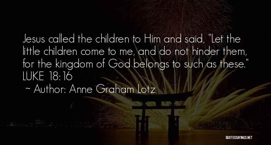 Anne Graham Lotz Quotes: Jesus Called The Children To Him And Said, Let The Little Children Come To Me, And Do Not Hinder Them,