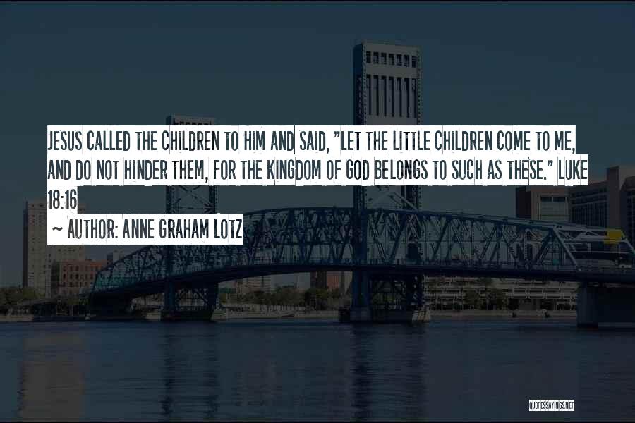 Anne Graham Lotz Quotes: Jesus Called The Children To Him And Said, Let The Little Children Come To Me, And Do Not Hinder Them,