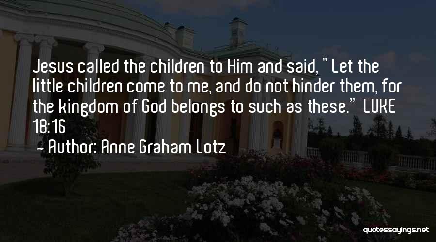 Anne Graham Lotz Quotes: Jesus Called The Children To Him And Said, Let The Little Children Come To Me, And Do Not Hinder Them,