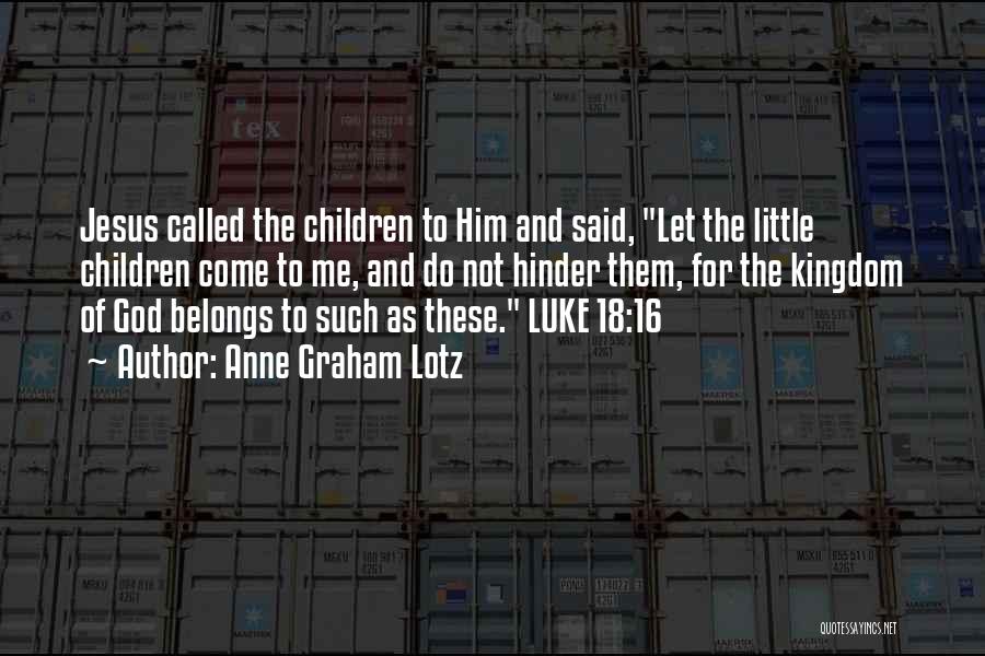 Anne Graham Lotz Quotes: Jesus Called The Children To Him And Said, Let The Little Children Come To Me, And Do Not Hinder Them,