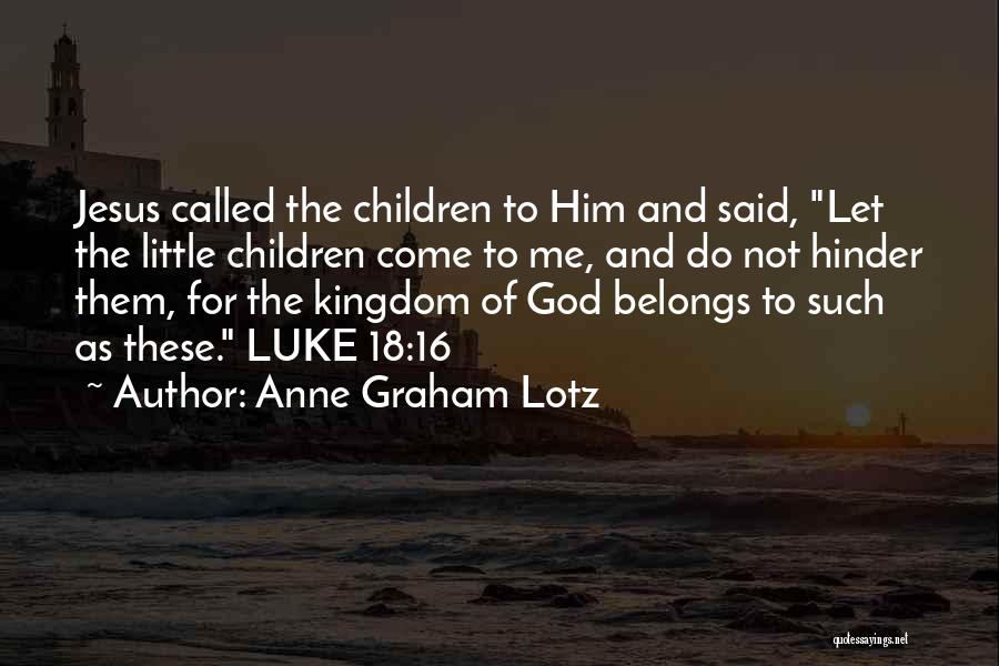 Anne Graham Lotz Quotes: Jesus Called The Children To Him And Said, Let The Little Children Come To Me, And Do Not Hinder Them,