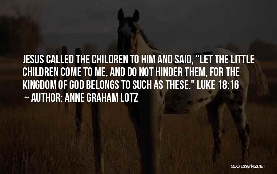 Anne Graham Lotz Quotes: Jesus Called The Children To Him And Said, Let The Little Children Come To Me, And Do Not Hinder Them,