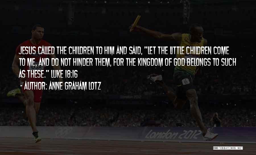 Anne Graham Lotz Quotes: Jesus Called The Children To Him And Said, Let The Little Children Come To Me, And Do Not Hinder Them,