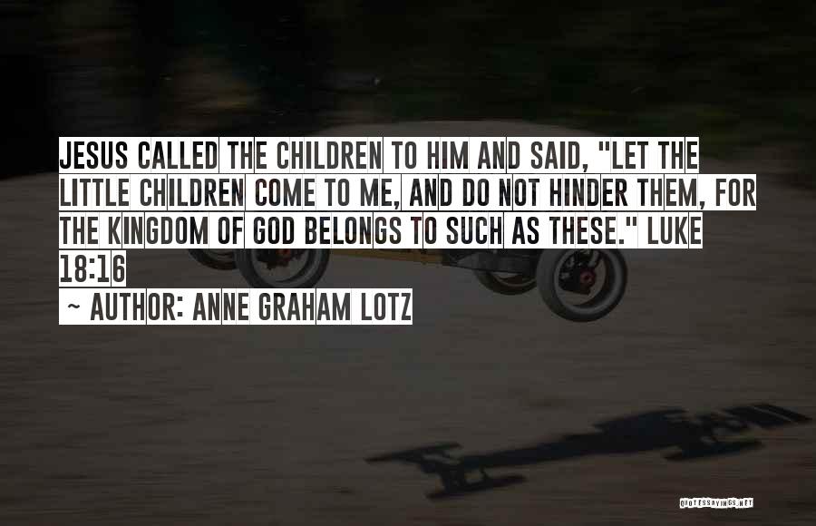 Anne Graham Lotz Quotes: Jesus Called The Children To Him And Said, Let The Little Children Come To Me, And Do Not Hinder Them,