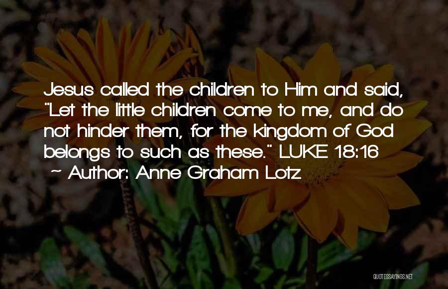 Anne Graham Lotz Quotes: Jesus Called The Children To Him And Said, Let The Little Children Come To Me, And Do Not Hinder Them,