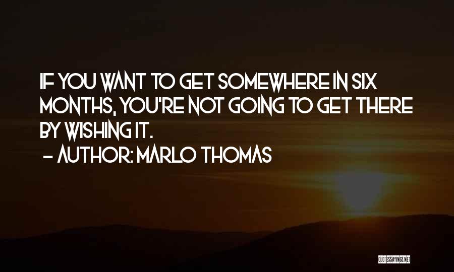 Marlo Thomas Quotes: If You Want To Get Somewhere In Six Months, You're Not Going To Get There By Wishing It.