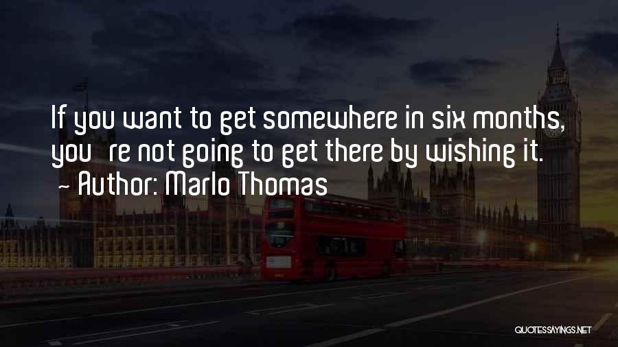Marlo Thomas Quotes: If You Want To Get Somewhere In Six Months, You're Not Going To Get There By Wishing It.