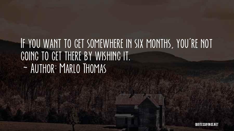 Marlo Thomas Quotes: If You Want To Get Somewhere In Six Months, You're Not Going To Get There By Wishing It.