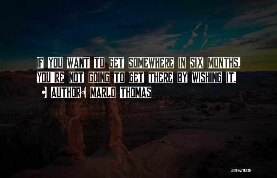 Marlo Thomas Quotes: If You Want To Get Somewhere In Six Months, You're Not Going To Get There By Wishing It.