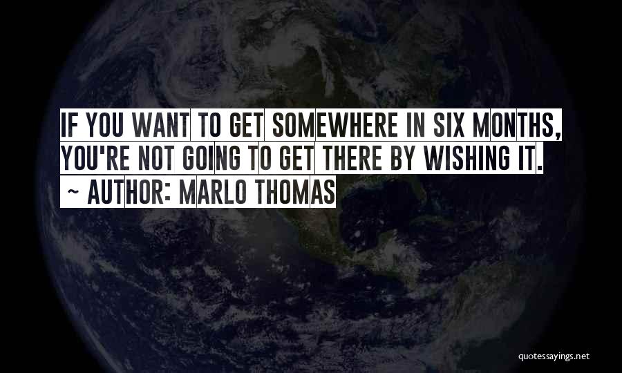 Marlo Thomas Quotes: If You Want To Get Somewhere In Six Months, You're Not Going To Get There By Wishing It.