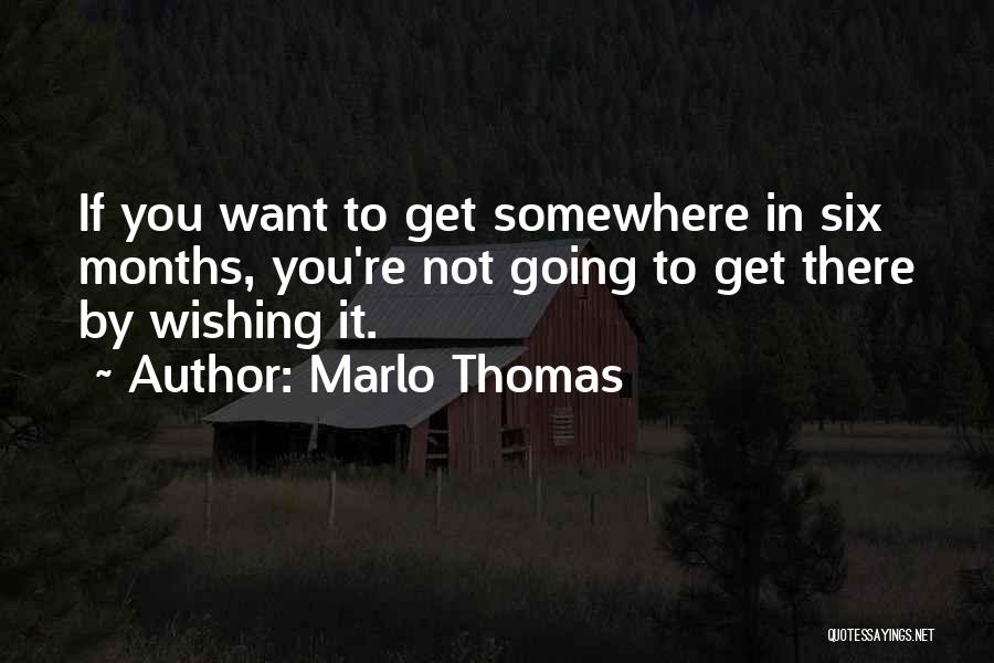 Marlo Thomas Quotes: If You Want To Get Somewhere In Six Months, You're Not Going To Get There By Wishing It.