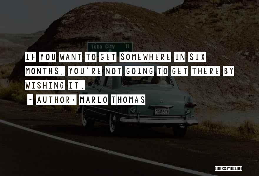 Marlo Thomas Quotes: If You Want To Get Somewhere In Six Months, You're Not Going To Get There By Wishing It.