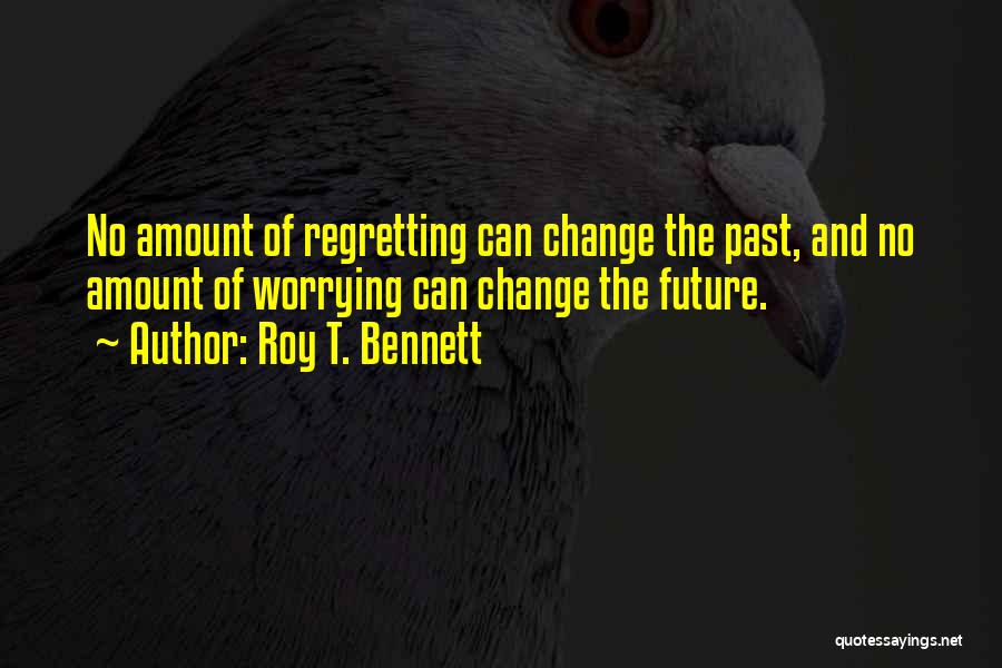 Roy T. Bennett Quotes: No Amount Of Regretting Can Change The Past, And No Amount Of Worrying Can Change The Future.
