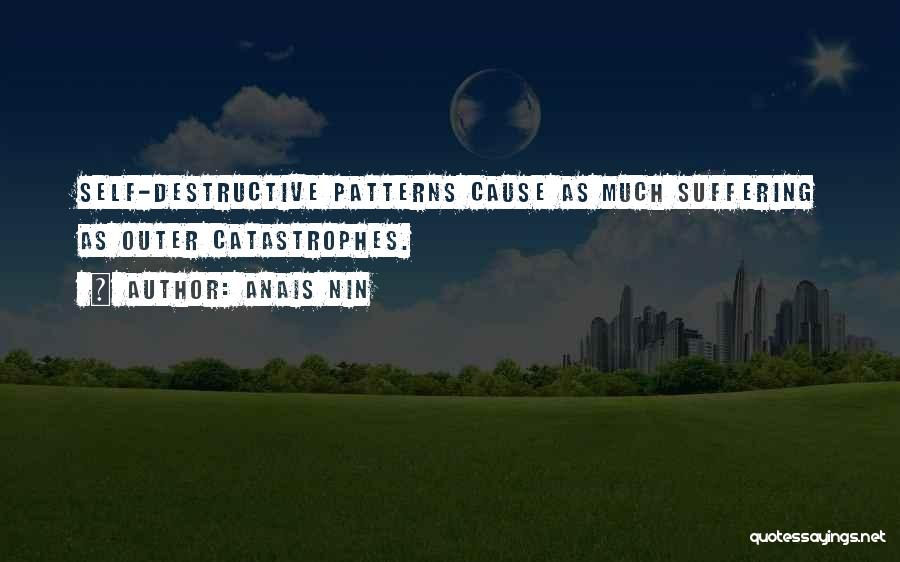 Anais Nin Quotes: Self-destructive Patterns Cause As Much Suffering As Outer Catastrophes.