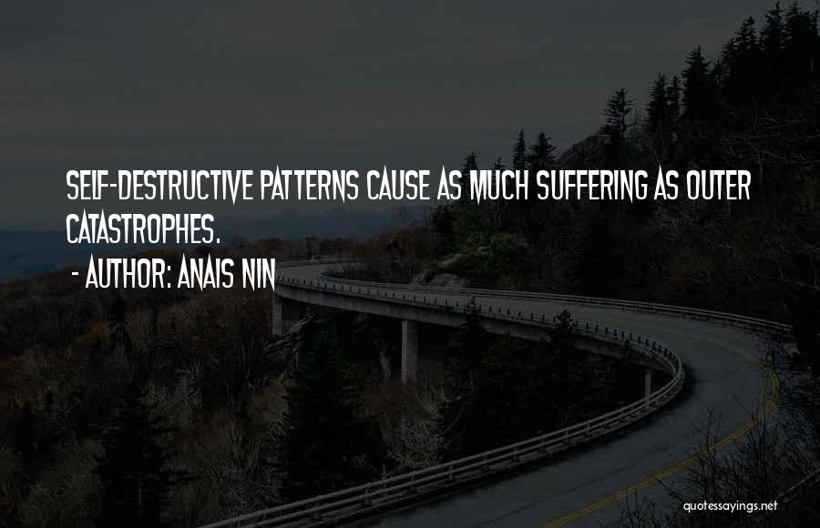 Anais Nin Quotes: Self-destructive Patterns Cause As Much Suffering As Outer Catastrophes.