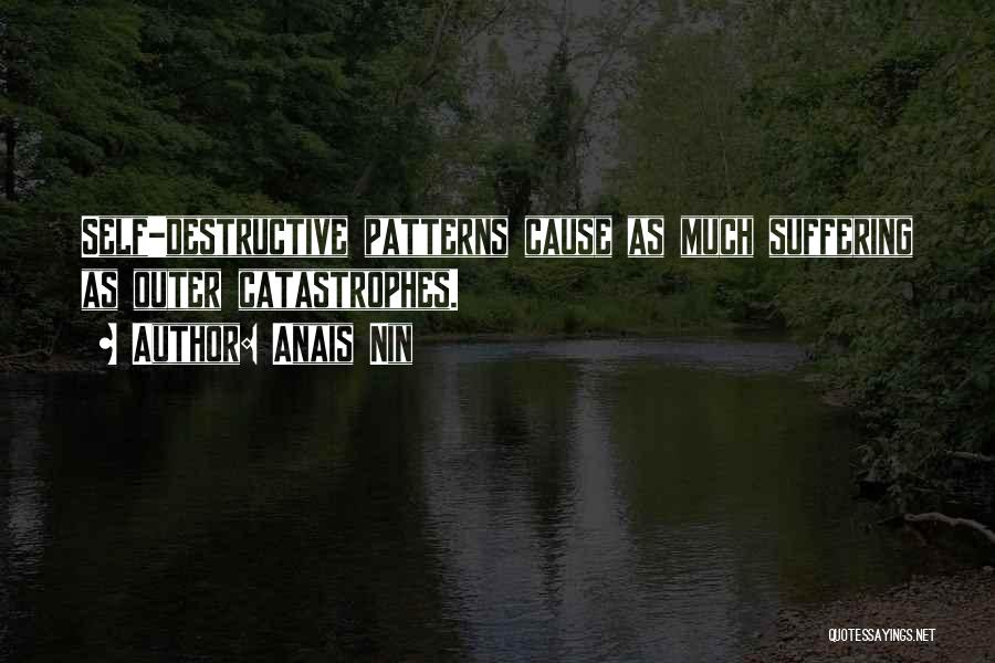 Anais Nin Quotes: Self-destructive Patterns Cause As Much Suffering As Outer Catastrophes.
