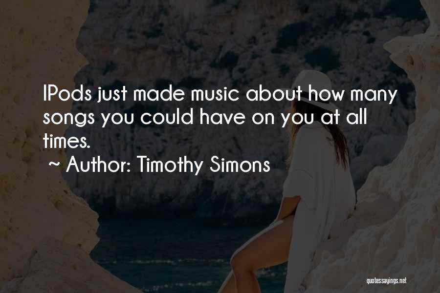 Timothy Simons Quotes: Ipods Just Made Music About How Many Songs You Could Have On You At All Times.