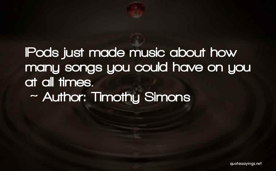 Timothy Simons Quotes: Ipods Just Made Music About How Many Songs You Could Have On You At All Times.