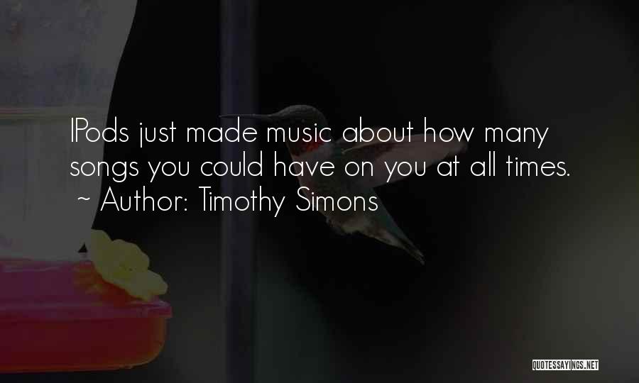 Timothy Simons Quotes: Ipods Just Made Music About How Many Songs You Could Have On You At All Times.