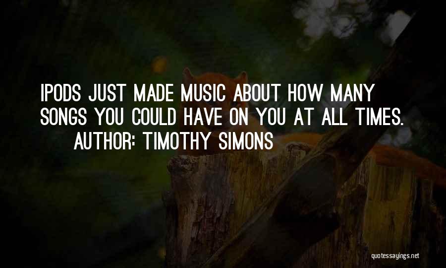 Timothy Simons Quotes: Ipods Just Made Music About How Many Songs You Could Have On You At All Times.