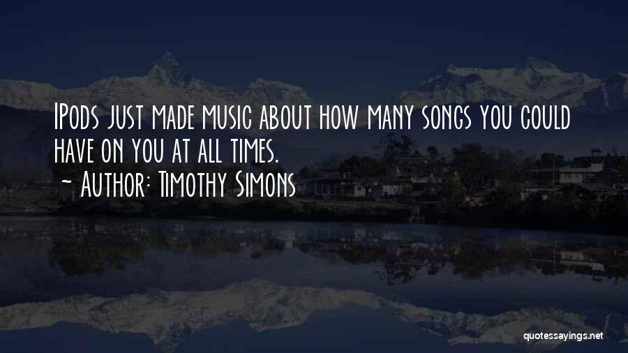 Timothy Simons Quotes: Ipods Just Made Music About How Many Songs You Could Have On You At All Times.