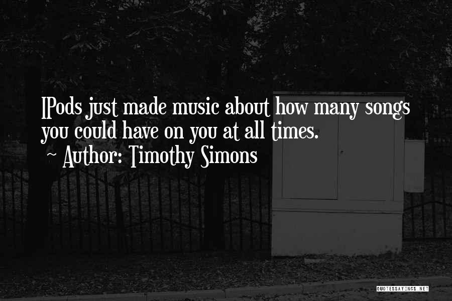 Timothy Simons Quotes: Ipods Just Made Music About How Many Songs You Could Have On You At All Times.