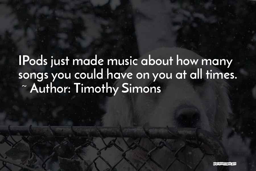 Timothy Simons Quotes: Ipods Just Made Music About How Many Songs You Could Have On You At All Times.