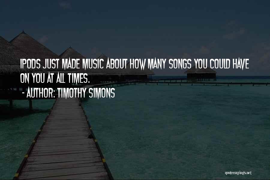 Timothy Simons Quotes: Ipods Just Made Music About How Many Songs You Could Have On You At All Times.