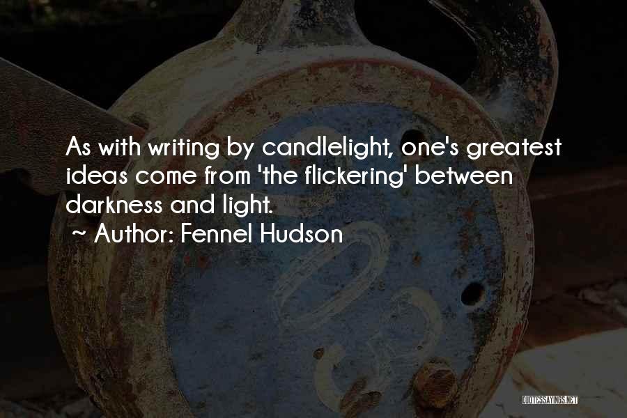 Fennel Hudson Quotes: As With Writing By Candlelight, One's Greatest Ideas Come From 'the Flickering' Between Darkness And Light.