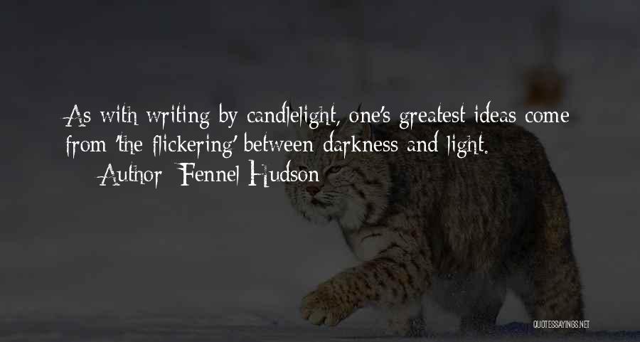 Fennel Hudson Quotes: As With Writing By Candlelight, One's Greatest Ideas Come From 'the Flickering' Between Darkness And Light.