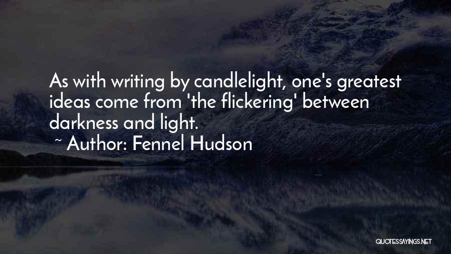 Fennel Hudson Quotes: As With Writing By Candlelight, One's Greatest Ideas Come From 'the Flickering' Between Darkness And Light.