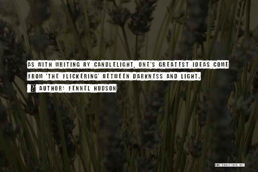 Fennel Hudson Quotes: As With Writing By Candlelight, One's Greatest Ideas Come From 'the Flickering' Between Darkness And Light.