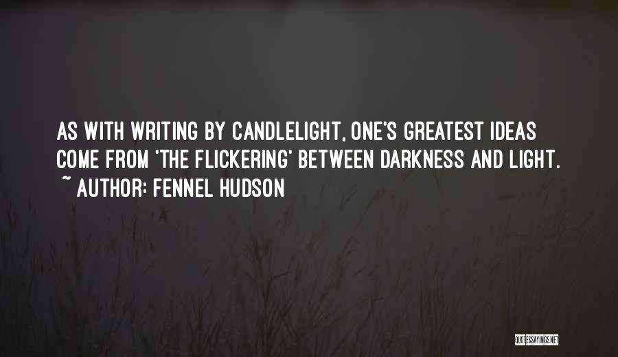 Fennel Hudson Quotes: As With Writing By Candlelight, One's Greatest Ideas Come From 'the Flickering' Between Darkness And Light.