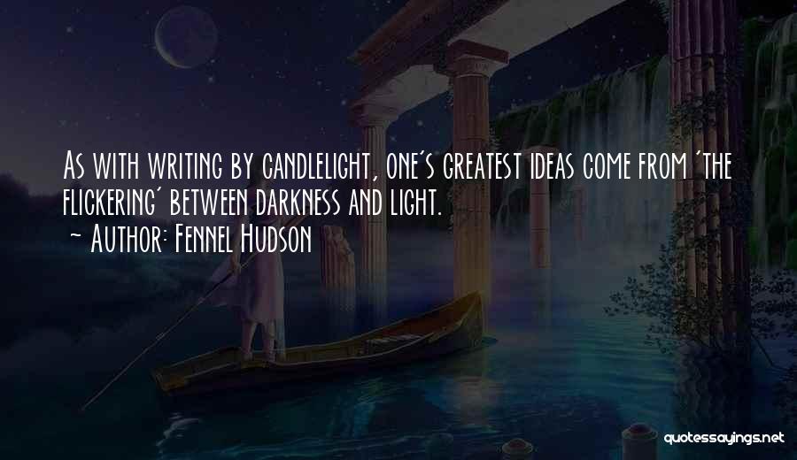 Fennel Hudson Quotes: As With Writing By Candlelight, One's Greatest Ideas Come From 'the Flickering' Between Darkness And Light.