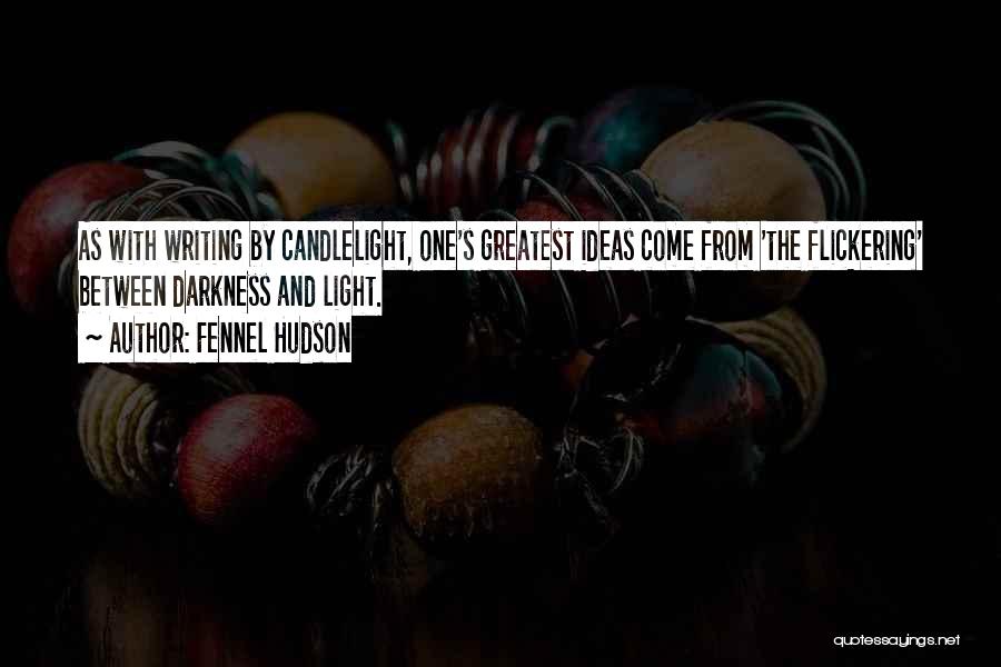 Fennel Hudson Quotes: As With Writing By Candlelight, One's Greatest Ideas Come From 'the Flickering' Between Darkness And Light.