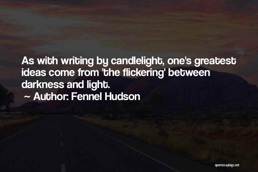 Fennel Hudson Quotes: As With Writing By Candlelight, One's Greatest Ideas Come From 'the Flickering' Between Darkness And Light.
