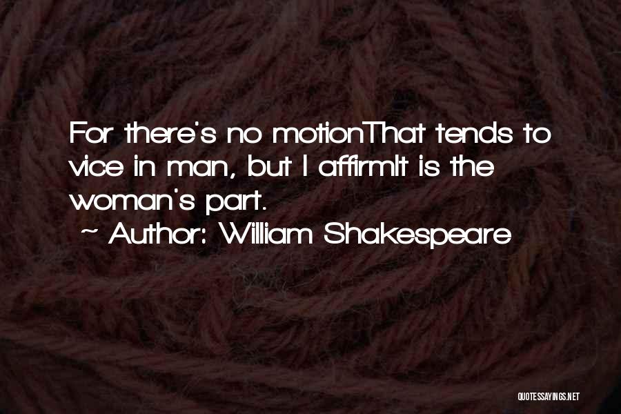 William Shakespeare Quotes: For There's No Motionthat Tends To Vice In Man, But I Affirmit Is The Woman's Part.