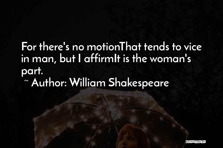 William Shakespeare Quotes: For There's No Motionthat Tends To Vice In Man, But I Affirmit Is The Woman's Part.