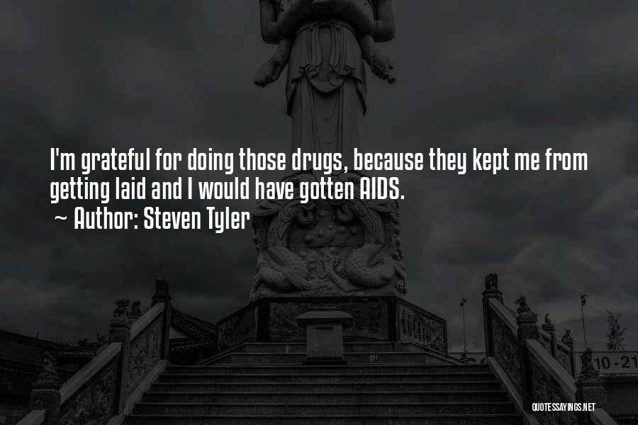 Steven Tyler Quotes: I'm Grateful For Doing Those Drugs, Because They Kept Me From Getting Laid And I Would Have Gotten Aids.