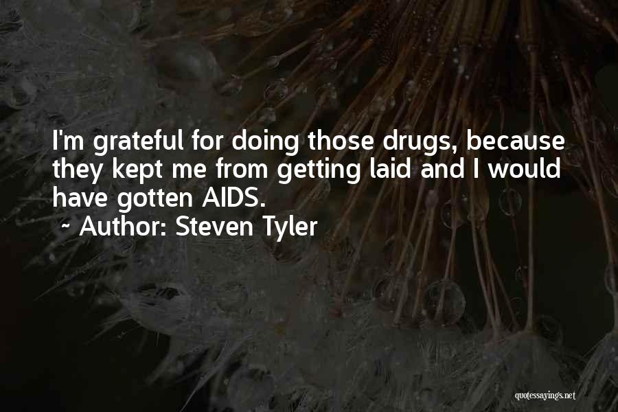 Steven Tyler Quotes: I'm Grateful For Doing Those Drugs, Because They Kept Me From Getting Laid And I Would Have Gotten Aids.
